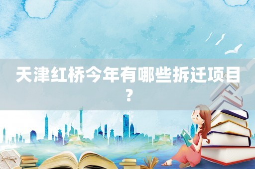 天津紅橋今年有哪些拆遷項目？