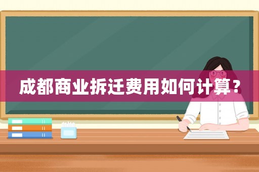 成都商業(yè)拆遷費用如何計算？
