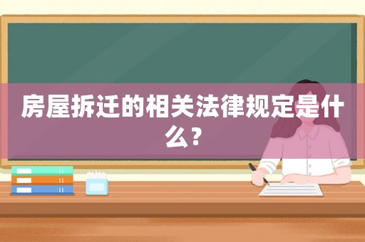房屋拆遷的相關(guān)法律規(guī)定是什么？