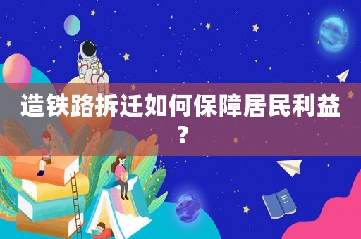 造鐵路拆遷如何保障居民利益？