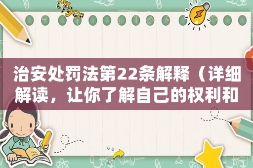 治安處罰法第22條解釋（詳細(xì)解讀，讓你了解自己的權(quán)利和義務(wù)）