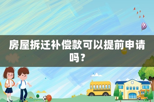 房屋拆遷補(bǔ)償款可以提前申請嗎？