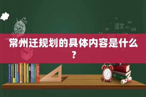 常州遷規(guī)劃的具體內(nèi)容是什么？