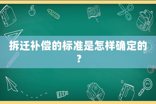 拆遷補償?shù)臉藴适窃鯓哟_定的？