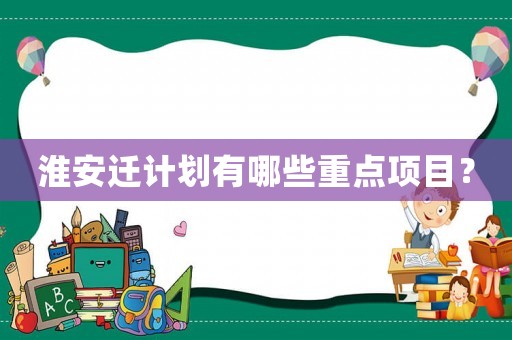 淮安遷計(jì)劃有哪些重點(diǎn)項(xiàng)目？
