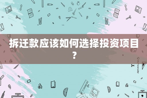 拆遷款應(yīng)該如何選擇投資項(xiàng)目？