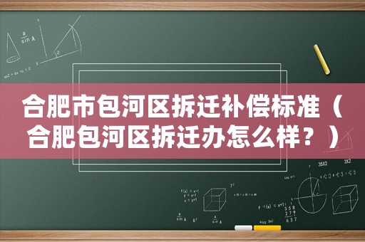 合肥市包河區(qū)拆遷補償標(biāo)準(zhǔn)（合肥包河區(qū)拆遷辦怎么樣？）