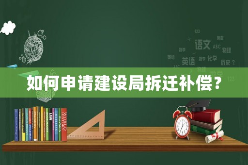 如何申請(qǐng)建設(shè)局拆遷補(bǔ)償？