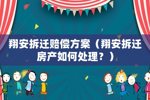 翔安拆遷賠償方案（翔安拆遷房產(chǎn)如何處理？）