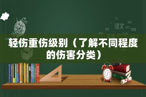 輕傷重傷級(jí)別（了解不同程度的傷害分類）