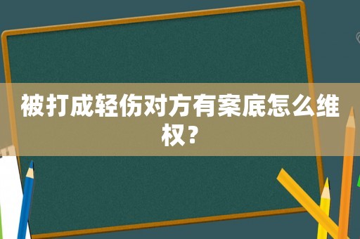 被打成輕傷對(duì)方有案底怎么維權(quán)？