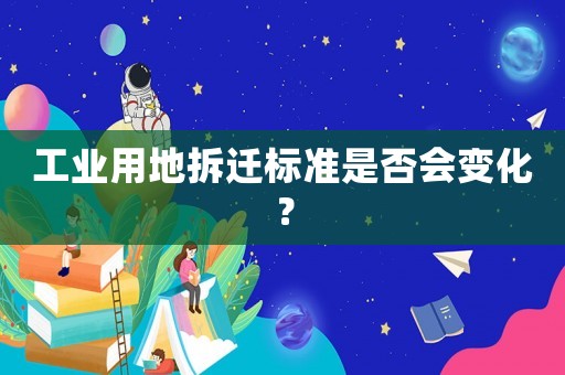 工業(yè)用地拆遷標(biāo)準(zhǔn)是否會(huì)變化？