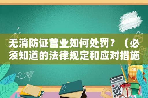 無消防證營業(yè)如何處罰？（必須知道的法律規(guī)定和應(yīng)對(duì)措施）
