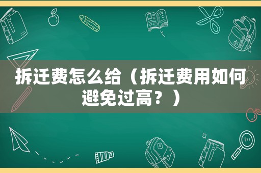 拆遷費怎么給（拆遷費用如何避免過高？）