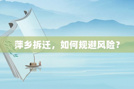 萍鄉(xiāng)拆遷，如何規(guī)避風(fēng)險(xiǎn)？