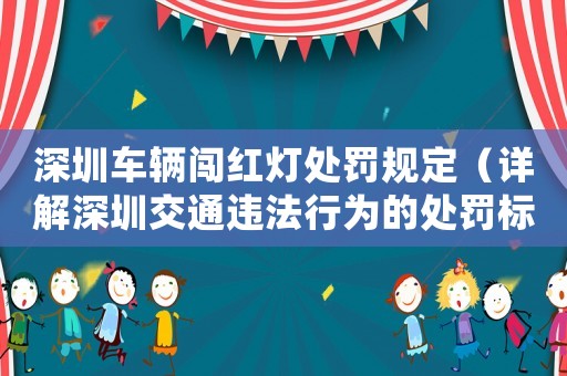 深圳車(chē)輛闖紅燈處罰規(guī)定（詳解深圳交通違法行為的處罰標(biāo)準(zhǔn)）