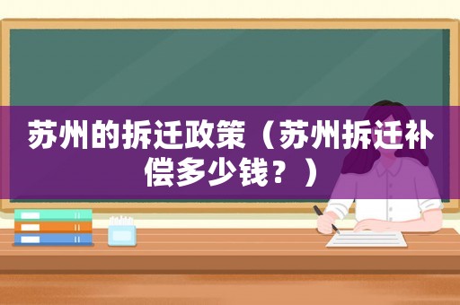 蘇州的拆遷政策（蘇州拆遷補(bǔ)償多少錢？）