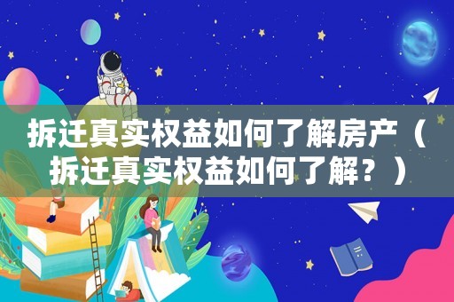 拆遷真實權(quán)益如何了解房產(chǎn)（拆遷真實權(quán)益如何了解？）
