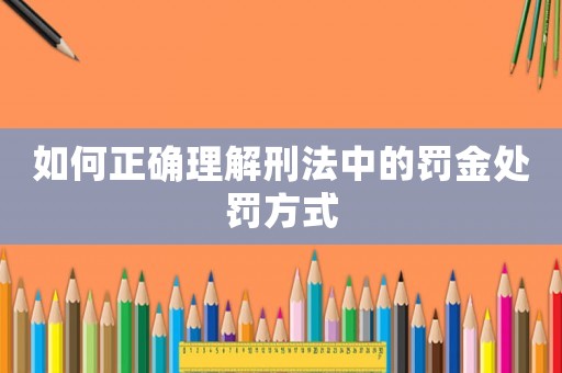 如何正確理解刑法中的罰金處罰方式