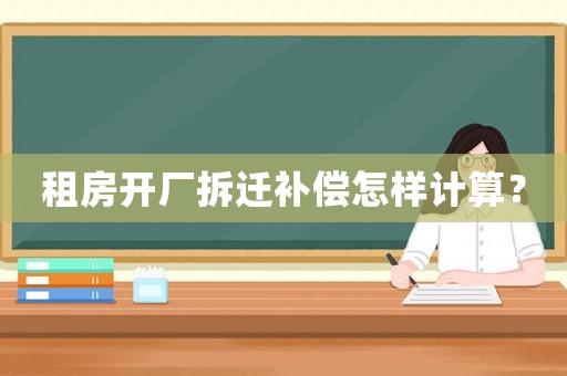 租房開廠拆遷補(bǔ)償怎樣計算？