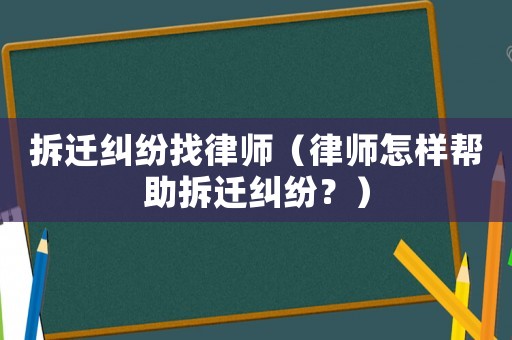拆遷糾紛找律師（律師怎樣幫助拆遷糾紛？）