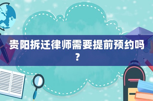 貴陽拆遷律師需要提前預約嗎？