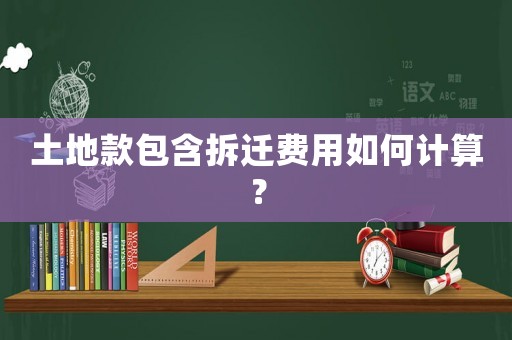 土地款包含拆遷費(fèi)用如何計(jì)算？