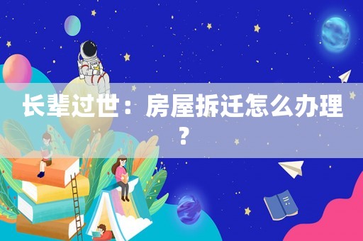 長(zhǎng)輩過(guò)世：房屋拆遷怎么辦理？