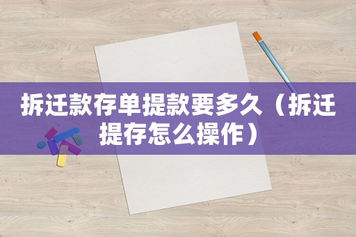 拆遷款存單提款要多久（拆遷提存怎么操作）