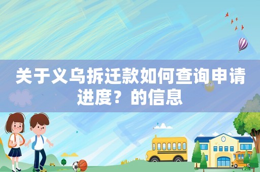 關(guān)于義烏拆遷款如何查詢申請進(jìn)度？的信息