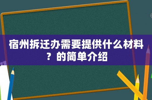 宿州拆遷辦需要提供什么材料？的簡單介紹