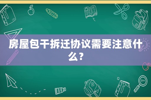 房屋包干拆遷協(xié)議需要注意什么？