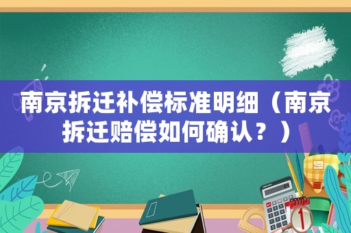 南京拆遷補償標(biāo)準(zhǔn)明細(xì)（南京拆遷賠償如何確認(rèn)？）
