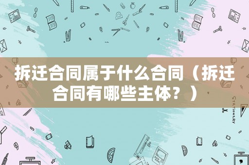 拆遷合同屬于什么合同（拆遷合同有哪些主體？）