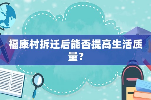 福康村拆遷后能否提高生活質(zhì)量？