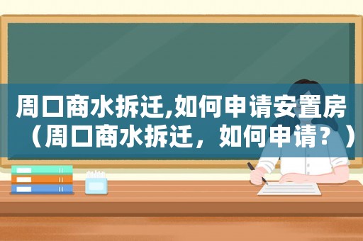 周口商水拆遷,如何申請(qǐng)安置房（周口商水拆遷，如何申請(qǐng)？）