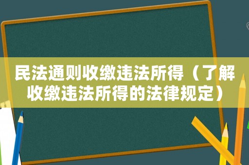 民法通則收繳違法所得（了解收繳違法所得的法律規(guī)定）