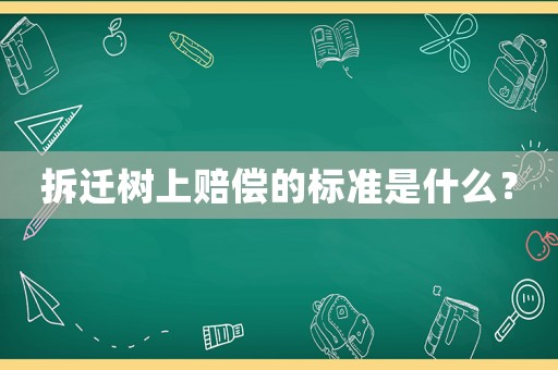 拆遷樹上賠償?shù)臉?biāo)準(zhǔn)是什么？
