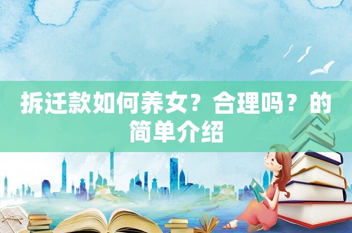 拆遷款如何養(yǎng)女？合理嗎？的簡單介紹
