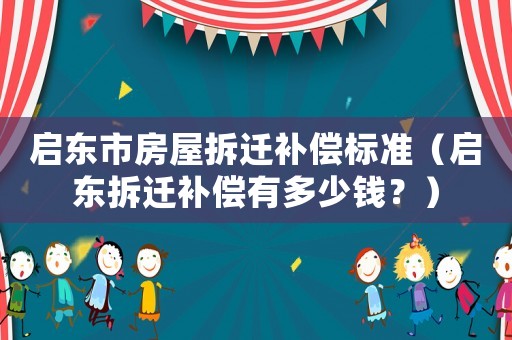 啟東市房屋拆遷補償標(biāo)準(zhǔn)（啟東拆遷補償有多少錢？）