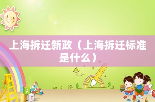 上海拆遷新政（上海拆遷標(biāo)準(zhǔn)是什么）
