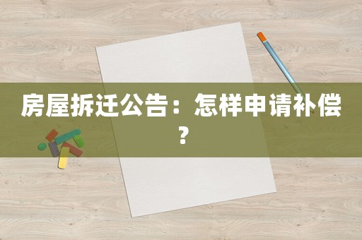 房屋拆遷公告：怎樣申請補(bǔ)償？
