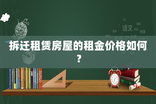 拆遷租賃房屋的租金價(jià)格如何？