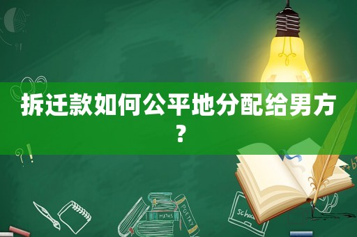 拆遷款如何公平地分配給男方？