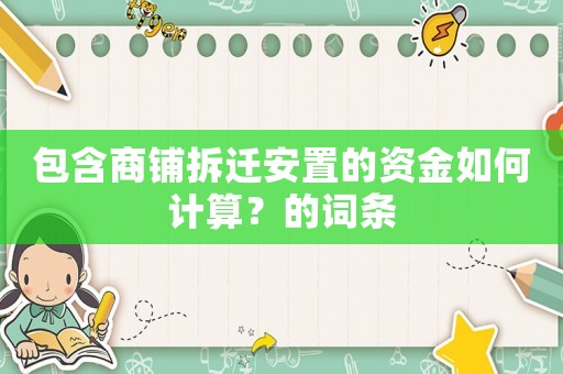 包含商鋪拆遷安置的資金如何計(jì)算？的詞條