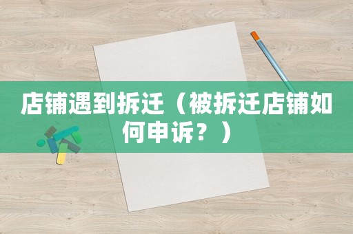 店鋪遇到拆遷（被拆遷店鋪如何申訴？）
