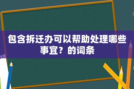 包含拆遷辦可以幫助處理哪些事宜？的詞條