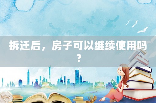 拆遷后，房子可以繼續(xù)使用嗎？