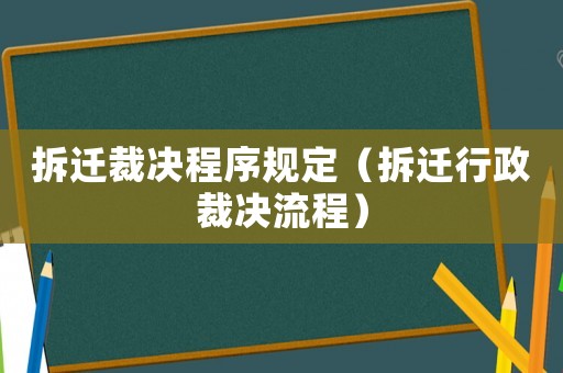 拆遷裁決程序規(guī)定（拆遷行政裁決流程）