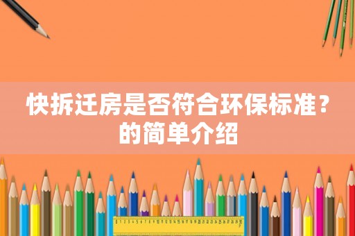 快拆遷房是否符合環(huán)保標(biāo)準(zhǔn)？的簡(jiǎn)單介紹
